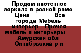 Продам настенное зеркало в резной раме › Цена ­ 20 000 - Все города Мебель, интерьер » Прочая мебель и интерьеры   . Амурская обл.,Октябрьский р-н